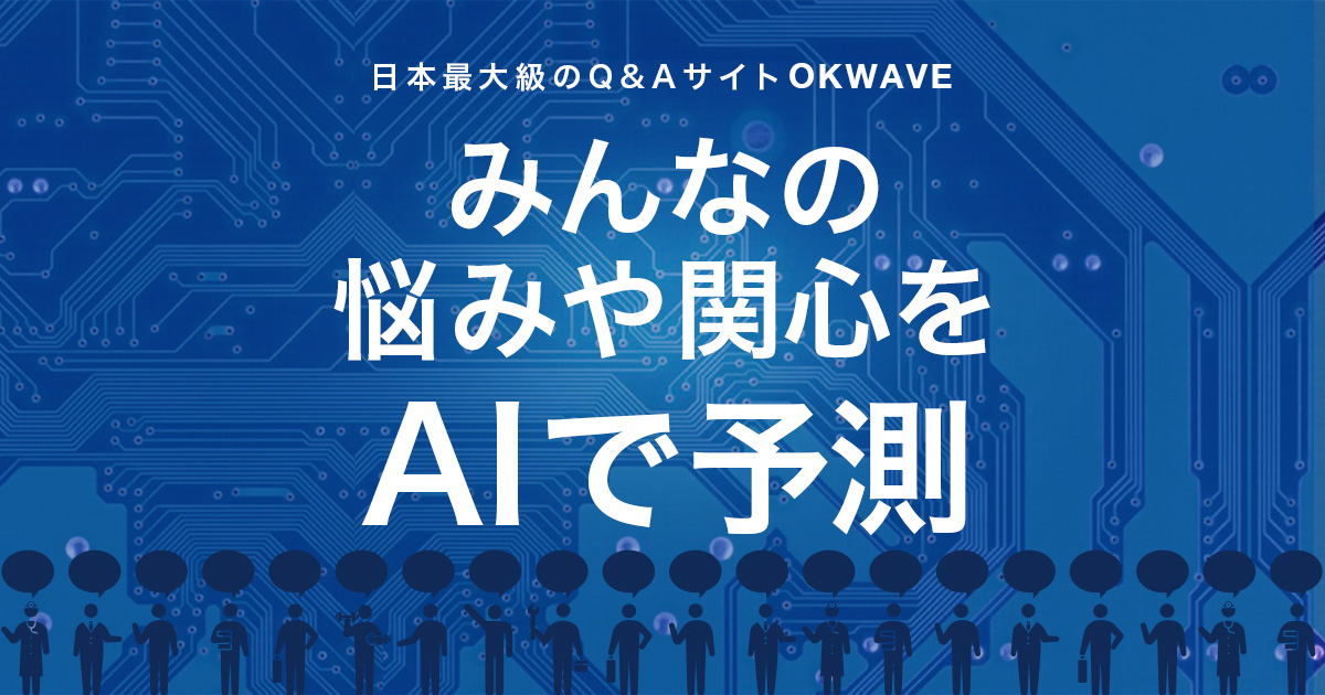 日本最大級のQ&Aサイト OKWAVE みんなの悩みや関心をAIで予測